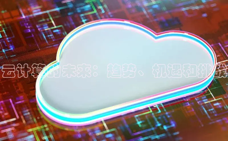 金年会百度信誉云计算的未来：趋势、机遇和挑战