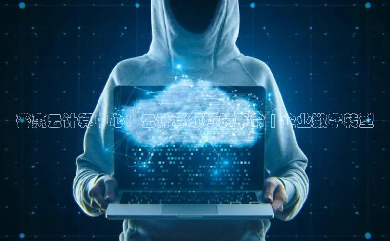 金年会-金字招牌百家号普惠云计算中心：云计算领域的革命 | 企业数字转型