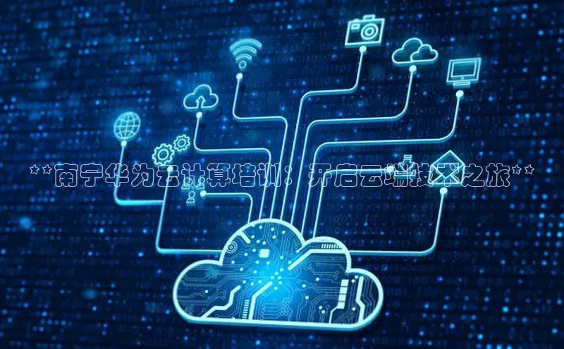 金年会官方网站入口百度手机卫士**南宁华为云计算培训：开启云端技术之旅**