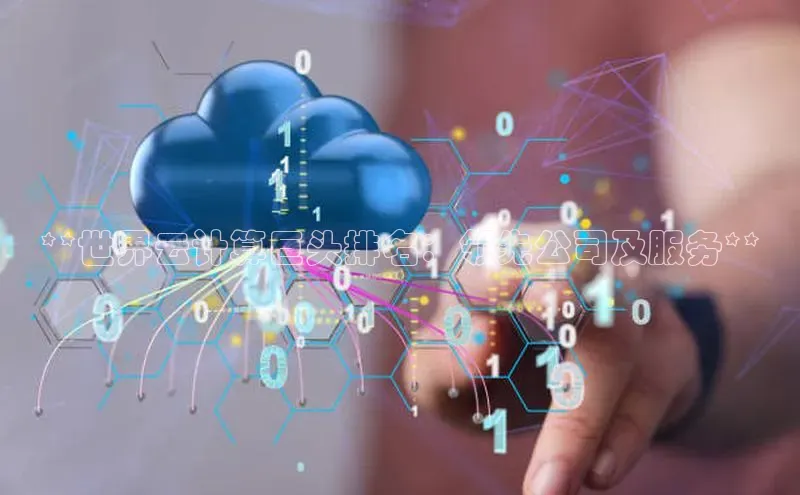 金年会官网登录入口滴滴出行**世界云计算巨头排名：领先公司及服务**