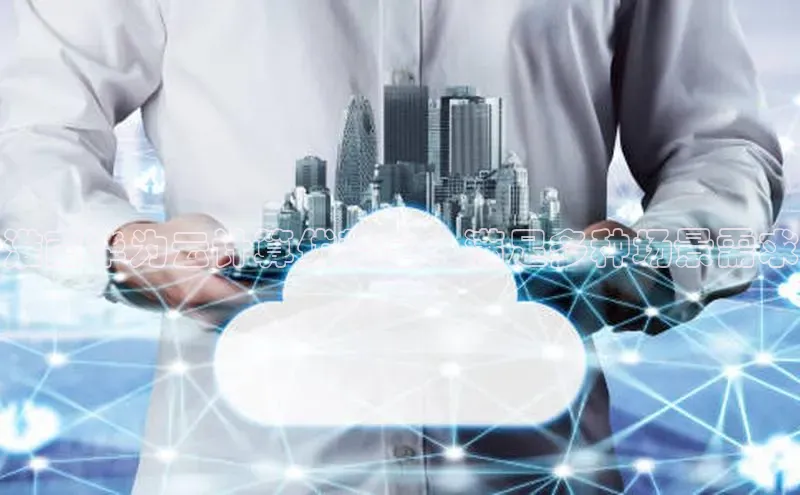 金年会-金字招牌神思电子淮南华为云计算优势全：满足多种场景需求