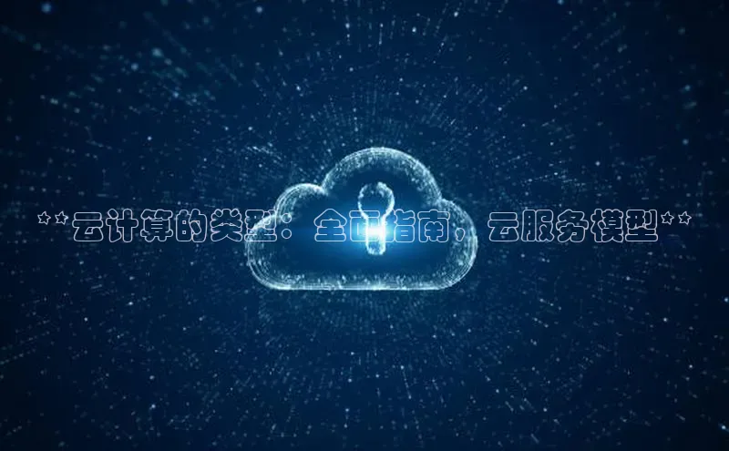 jinnian金年会小度商城**云计算的类型：全面指南，云服务模型**