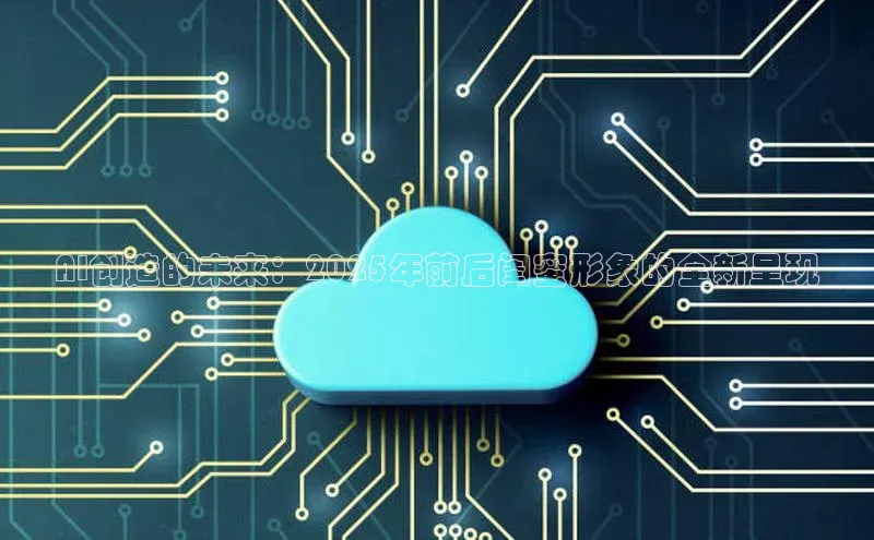 金年会电子游戏入口百度智能门户AI创造的未来：2025年前后闺蜜形象的全新呈现