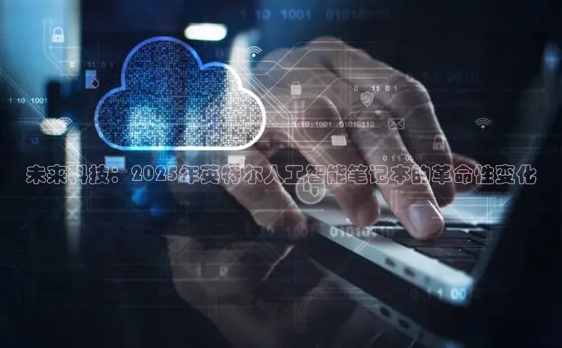 金年汇金字招牌信誉至上最新百度众测未来科技：2025年英特尔人工智能笔记本的革命性变化