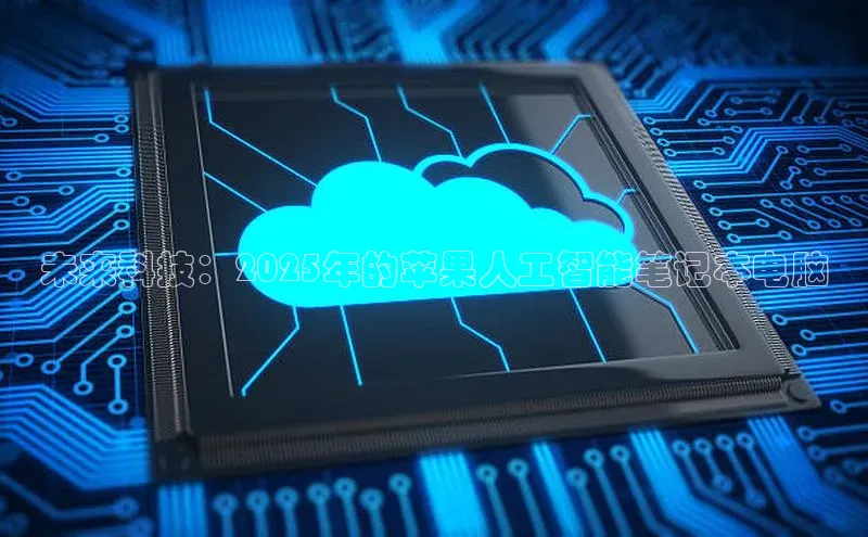 金年会官方网站入口百度手机卫士未来科技：2025年的苹果人工智能笔记本电脑