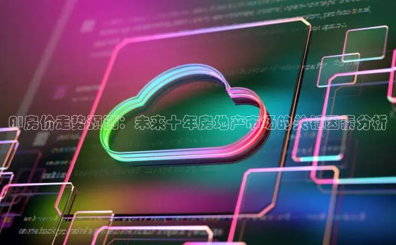 金年会金字招牌在线入口字节跳动AI房价走势预测：未来十年房地产市场的关键因素分析