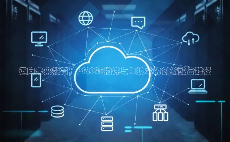 迈向未来教育：PS2025插件与AI技术的创新融合路径