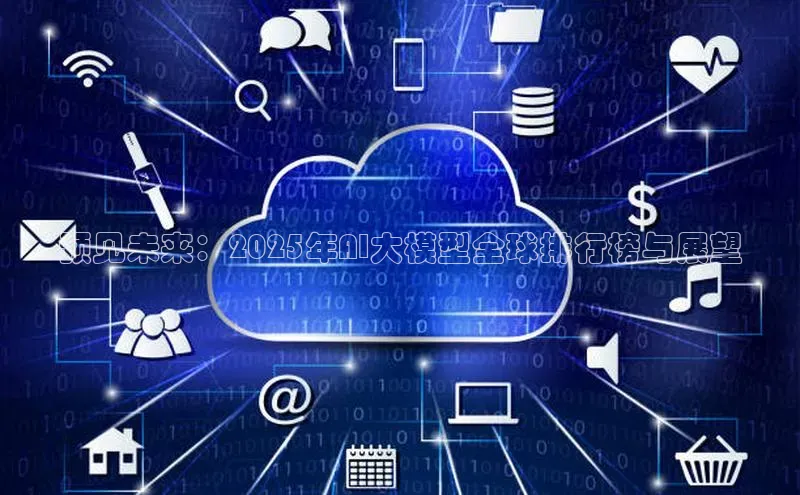 预见未来：2025年AI大模型全球排行榜与展望