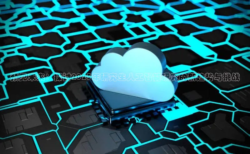 预见未来：探讨2025年研究生人工智能研究的新趋势与挑战