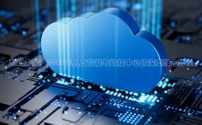 预见未来：2025年人工智能与数据中心的深度融合路径