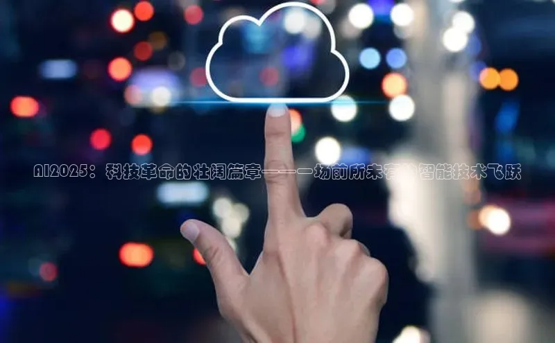 AI2025：科技革命的壮阔篇章——一场前所未有的智能技术飞跃