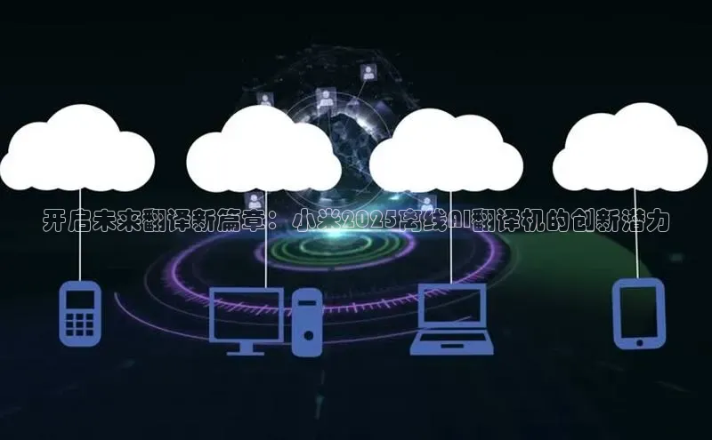 开启未来翻译新篇章：小米2025离线AI翻译机的创新潜力