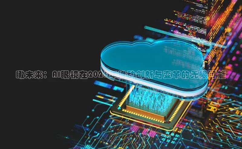 瞰未来：AI眼镜在2025年推动创新与变革的无限可能