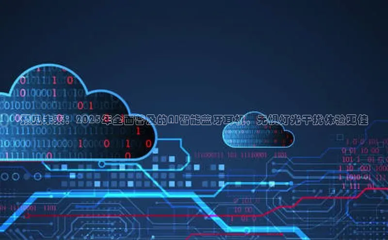 预见未来：2025年全面普及的AI智能蓝牙耳机，无惧灯光干扰体验更佳