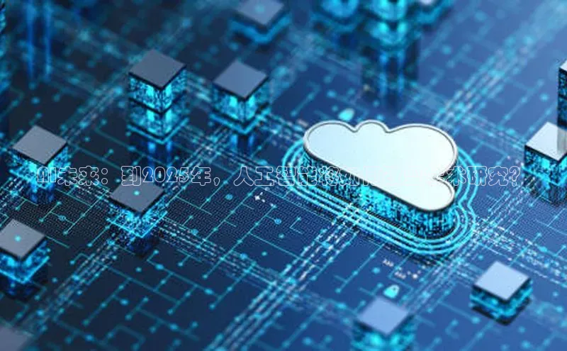 AI未来：到2025年，人工智能将如何改变学术研究？