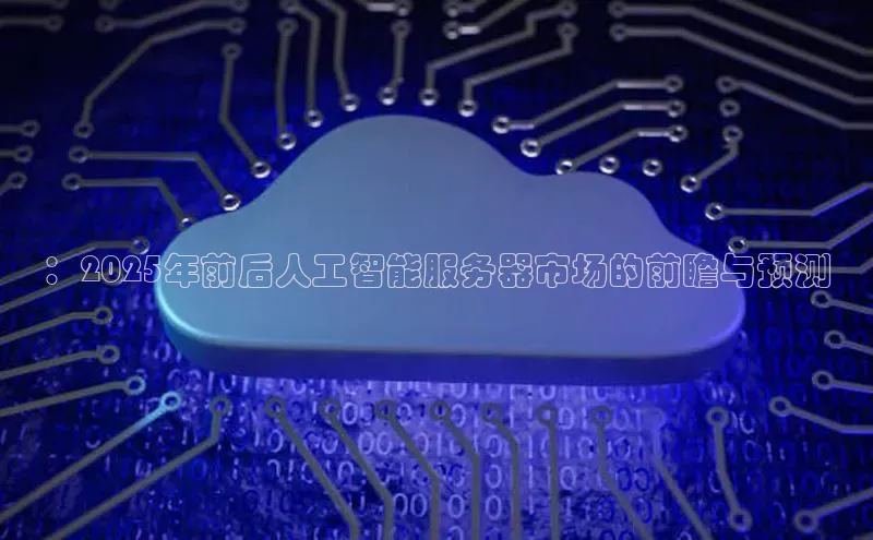 ：2025年前后人工智能服务器市场的前瞻与预测