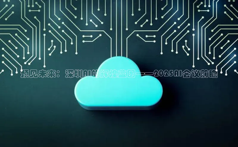 预见未来：深圳AI的辉煌蓝图——2025AI会议前瞻