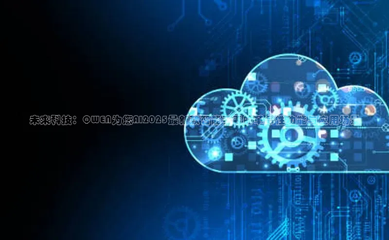 未来科技：QWEN为您AI2025最新款智能手表的革命性功能与应用场景