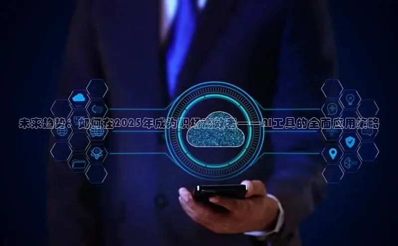 未来趋势：如何在2025年成为职场高效者——AI工具的全面应用策略