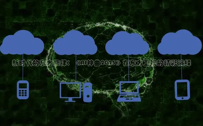 新时代的东方旋律：《AI神曲2025》在东方卫视的精彩演绎