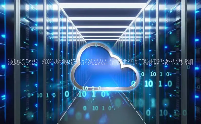 预见未来：2025年度最新发布人工智能智能电视伴侣产品评测