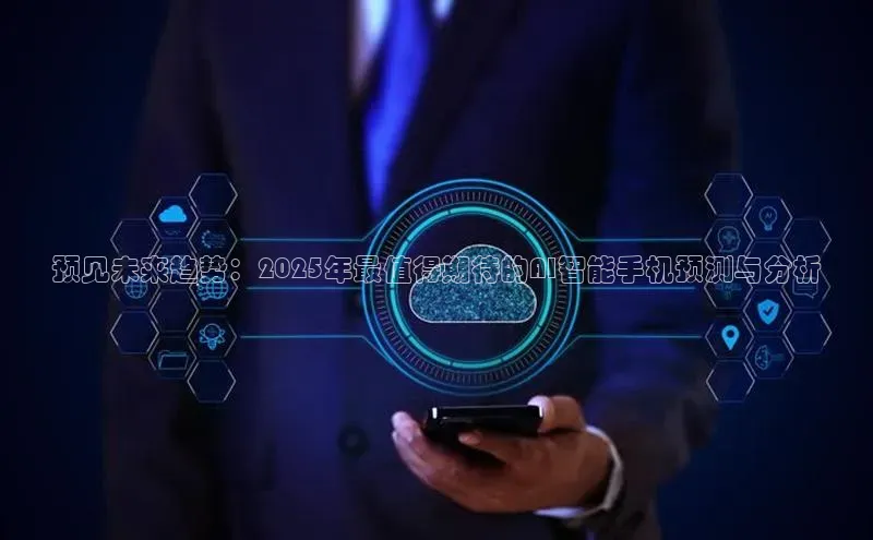 预见未来趋势：2025年最值得期待的AI智能手机预测与分析