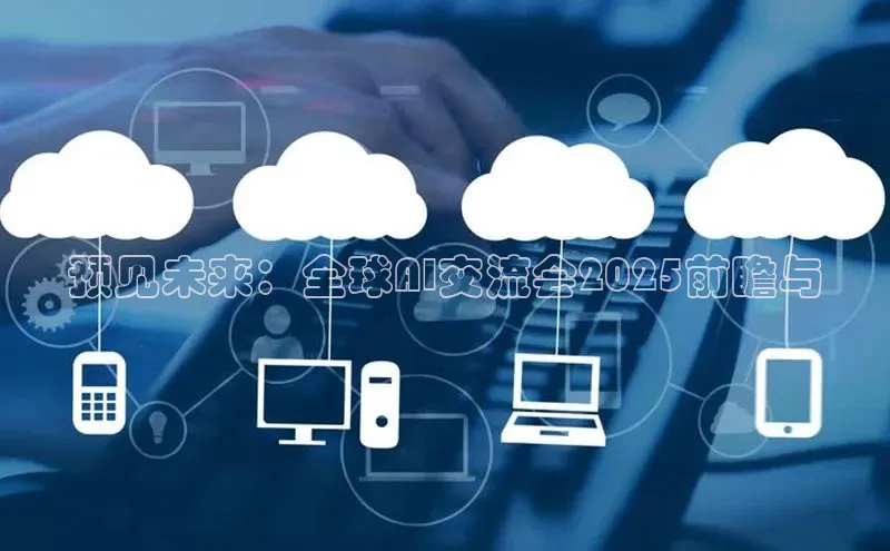 预见未来：全球AI交流会2025前瞻与