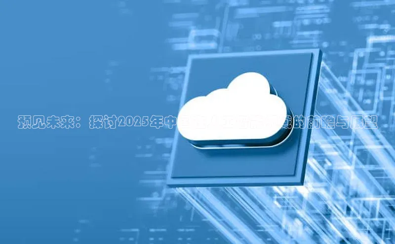 预见未来：探讨2025年中国在人工智能领域的前瞻与展望