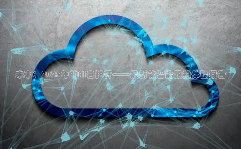 未来：2025年的AI自拍杆——最新款智能跟拍体验报告