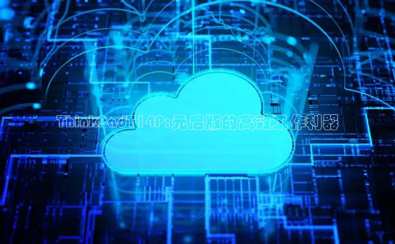 ThinkPadT14P:元启版的高效工作利器