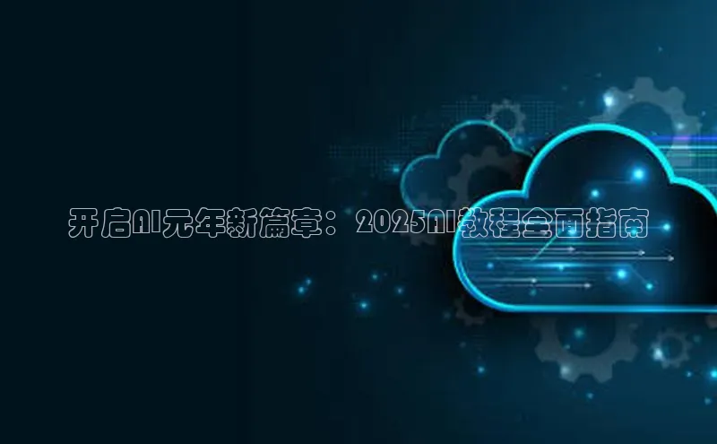 开启AI元年新篇章：2025AI教程全面指南