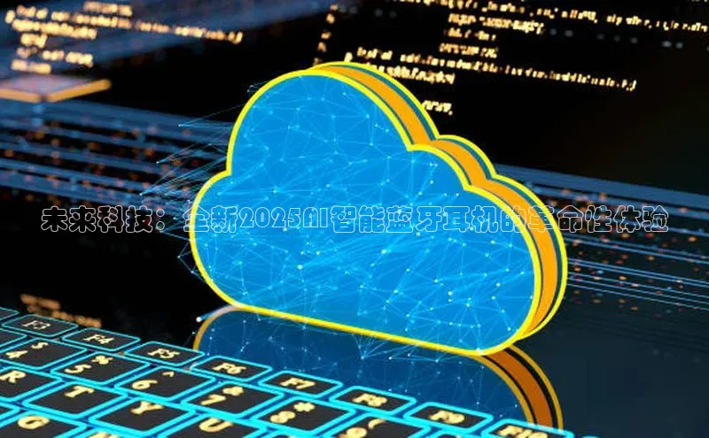 未来科技：全新2025AI智能蓝牙耳机的革命性体验