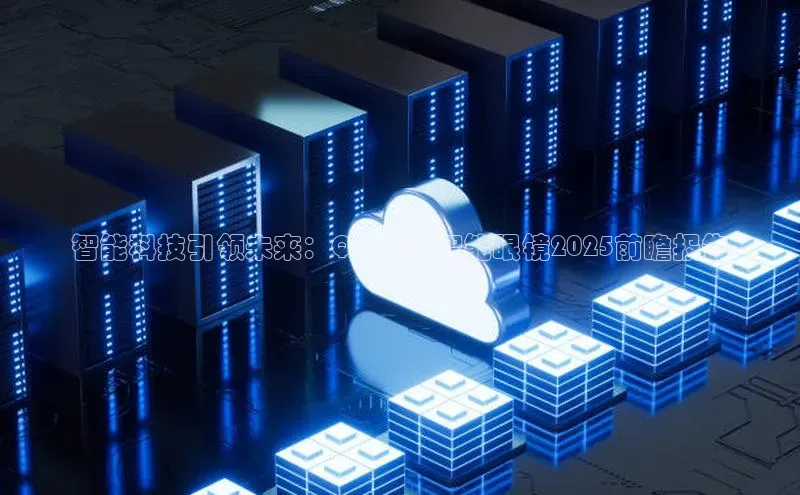 智能科技引领未来：QwenAI智能眼镜2025前瞻报告