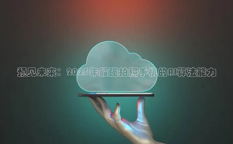 预见未来：2025年最强拍照手机的AI算法能力