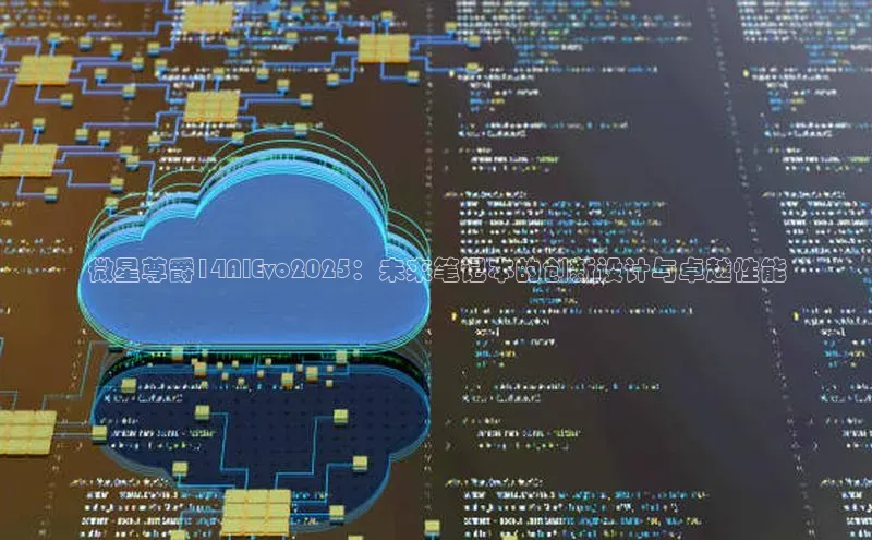 微星尊爵14AIEvo2025：未来笔记本的创新设计与卓越性能