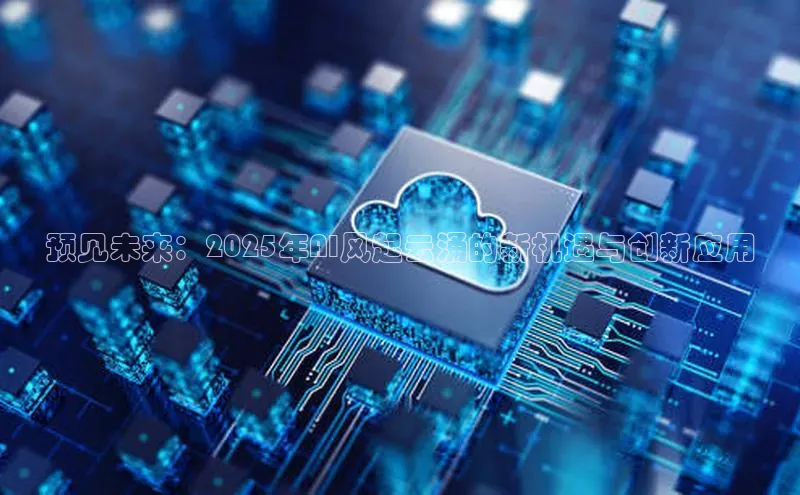 预见未来：2025年AI风起云涌的新机遇与创新应用