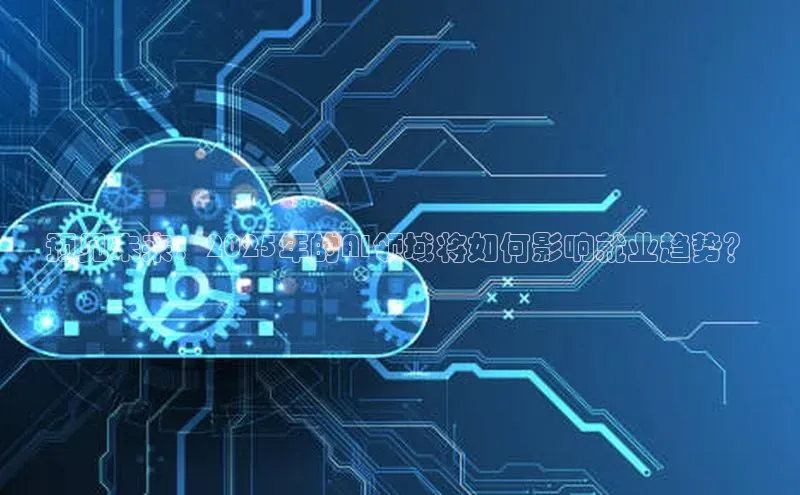 预见未来：2025年的AI领域将如何影响就业趋势？