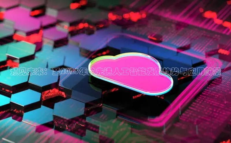 预见未来：至2025年的先进人工智能发展趋势与应用前景