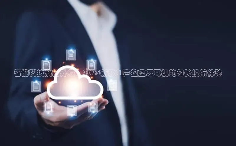 智能科技焕新升级：2025新款AI声控蓝牙耳机的超长续航体验