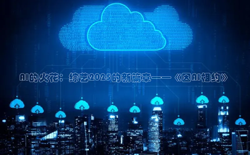 AI的火花：综艺2025的新篇章——《因AI相约》