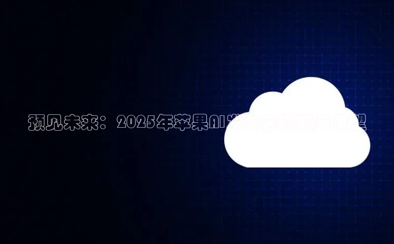 预见未来：2025年苹果AI发布会前瞻与展望