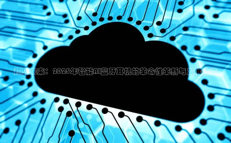 预见未来：2025年智能AI蓝牙耳机的革命性革新与发展趋势