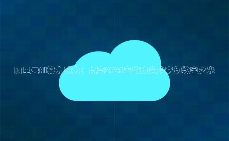 阿里云AI算力助力：点亮2025春节晚会的奇幻数字之光