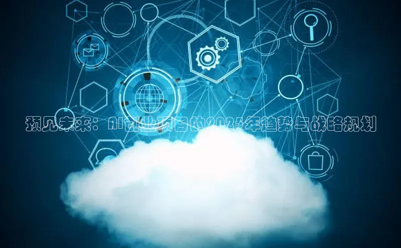 预见未来：AI创业项目的2025年趋势与战略规划