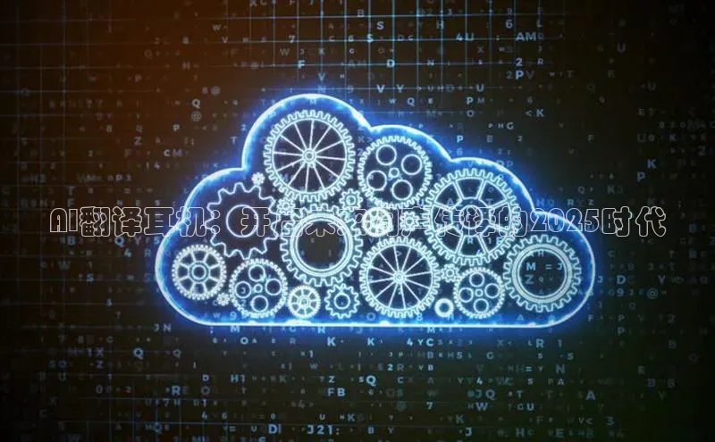 AI翻译耳机：开启未来同声传译的2025时代