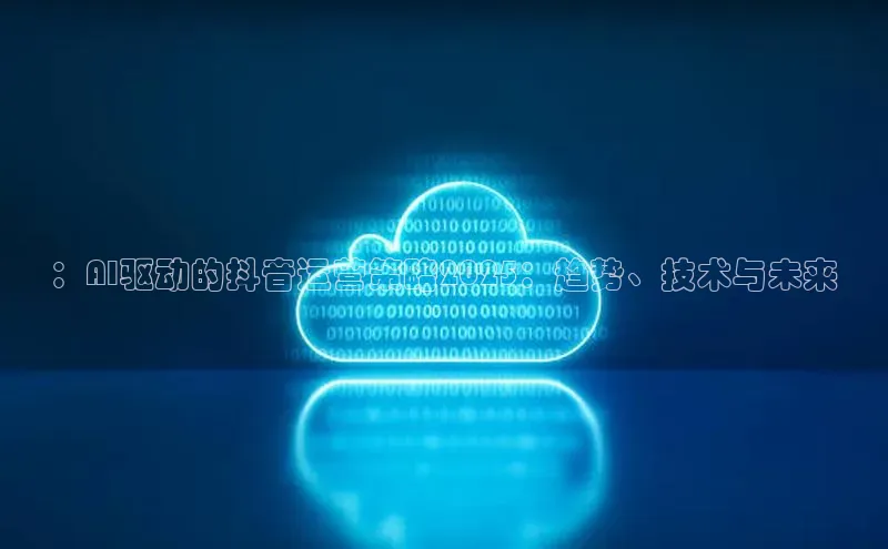 ：AI驱动的抖音运营策略2025：趋势、技术与未来