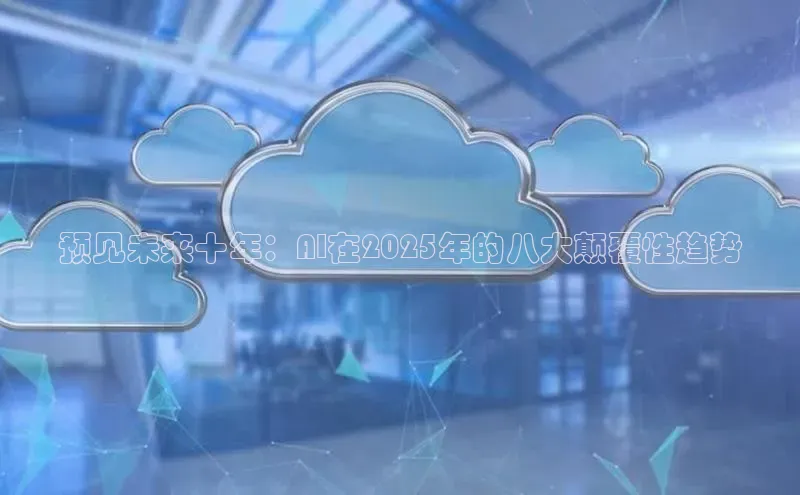 预见未来十年：AI在2025年的八大颠覆性趋势